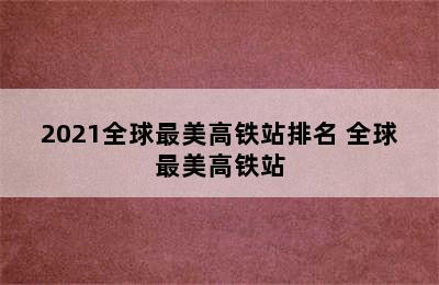 2021全球最美高铁站排名 全球最美高铁站